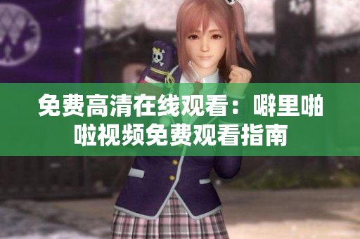 免费高清在线观看：噼里啪啦视频免费观看指南