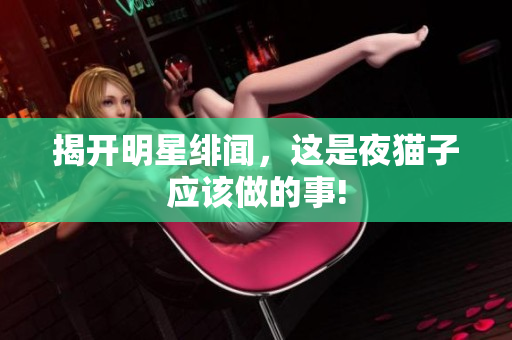 揭开明星绯闻，这是夜猫子应该做的事!
