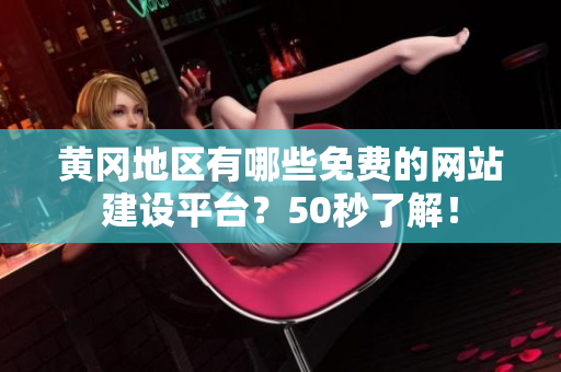 黄冈地区有哪些免费的网站建设平台？50秒了解！