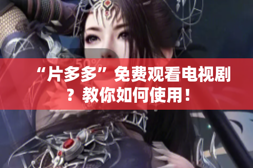 “片多多”免费观看电视剧？教你如何使用！