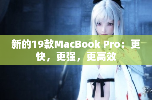 新的19款MacBook Pro：更快，更强，更高效