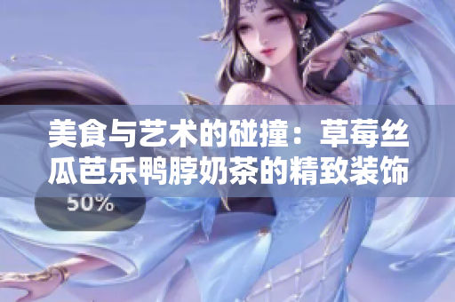 美食与艺术的碰撞：草莓丝瓜芭乐鸭脖奶茶的精致装饰