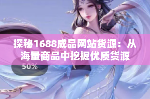 探秘1688成品网站货源：从海量商品中挖掘优质货源