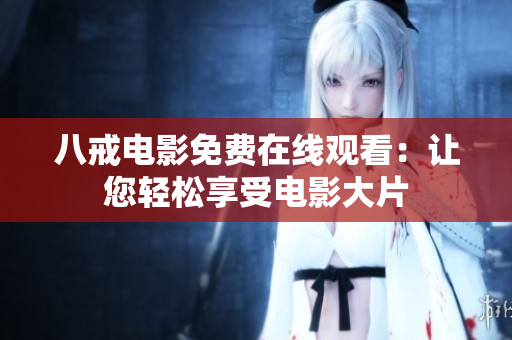 八戒电影免费在线观看：让您轻松享受电影大片