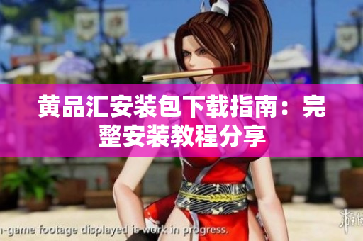 黄品汇安装包下载指南：完整安装教程分享