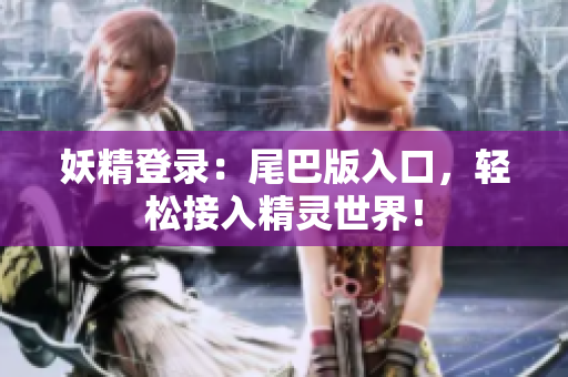 妖精登录：尾巴版入口，轻松接入精灵世界！