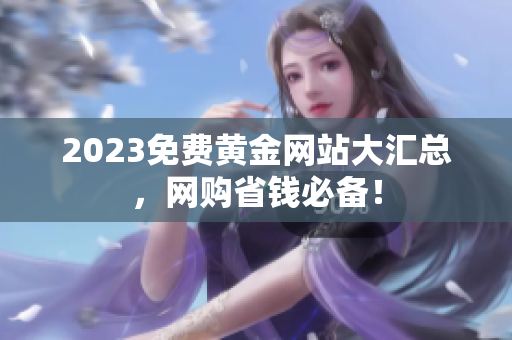 2023免费黄金网站大汇总，网购省钱必备！
