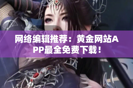 网络编辑推荐：黄金网站APP最全免费下载！
