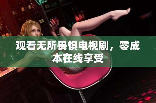 观看无所畏惧电视剧，零成本在线享受