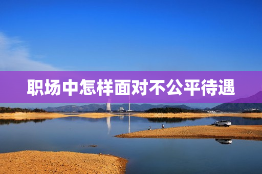 职场中怎样面对不公平待遇