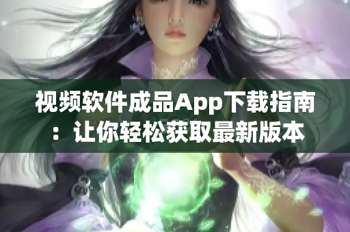 视频软件成品App下载指南：让你轻松获取最新版本