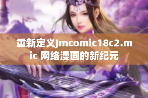 重新定义Jmcomic18c2.mic 网络漫画的新纪元
