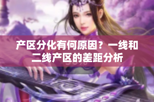 产区分化有何原因？一线和二线产区的差距分析