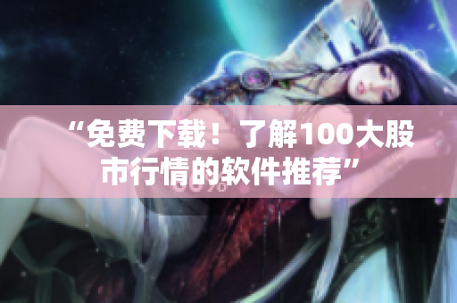 “免费下载！了解100大股市行情的软件推荐”