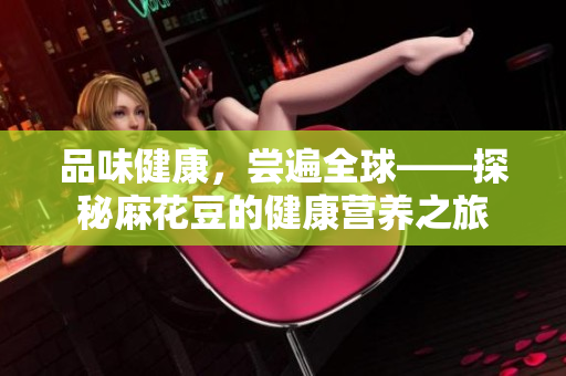品味健康，尝遍全球——探秘麻花豆的健康营养之旅