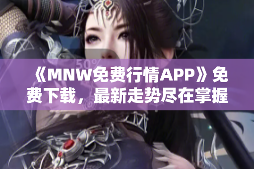 《MNW免费行情APP》免费下载，最新走势尽在掌握