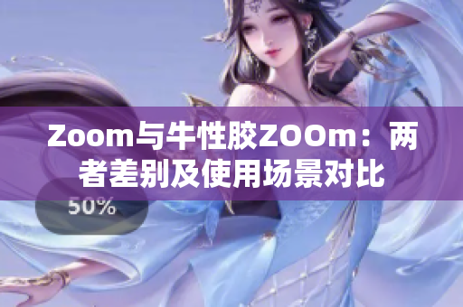 Zoom与牛性胶ZOOm：两者差别及使用场景对比