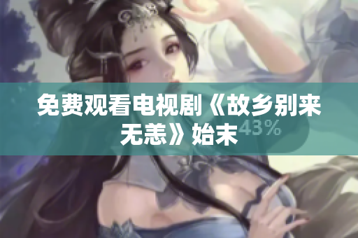 免费观看电视剧《故乡别来无恙》始末