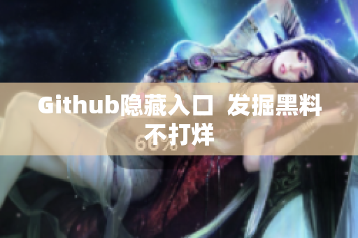 Github隐藏入口  发掘黑料不打烊