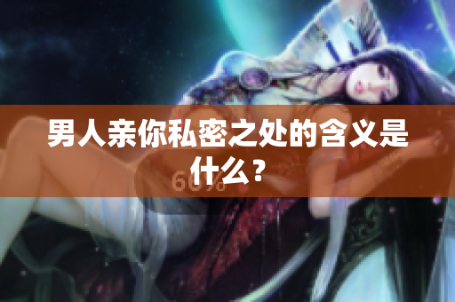 男人亲你私密之处的含义是什么？