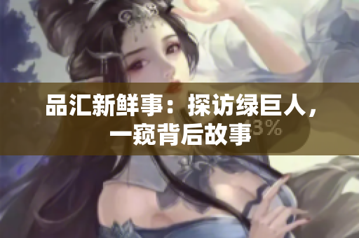 品汇新鲜事：探访绿巨人，一窥背后故事