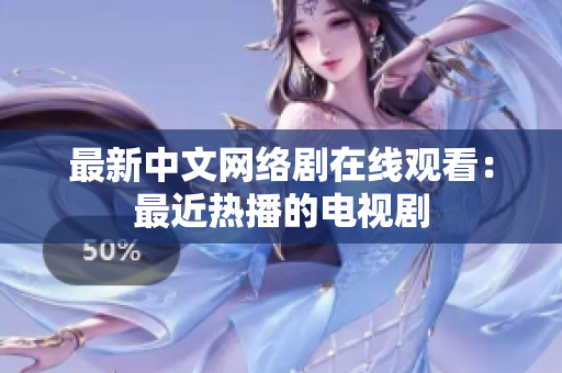 最新中文网络剧在线观看：最近热播的电视剧