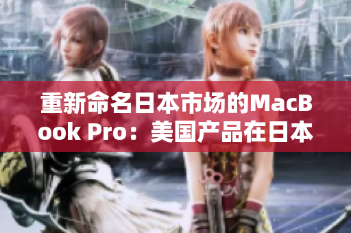重新命名日本市场的MacBook Pro：美国产品在日本发行