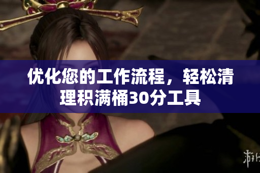 优化您的工作流程，轻松清理积满桶30分工具