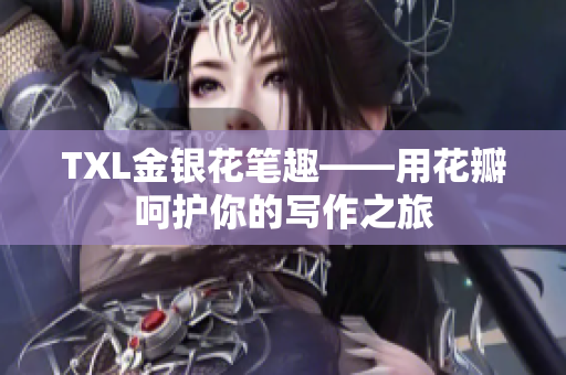 TXL金银花笔趣——用花瓣呵护你的写作之旅