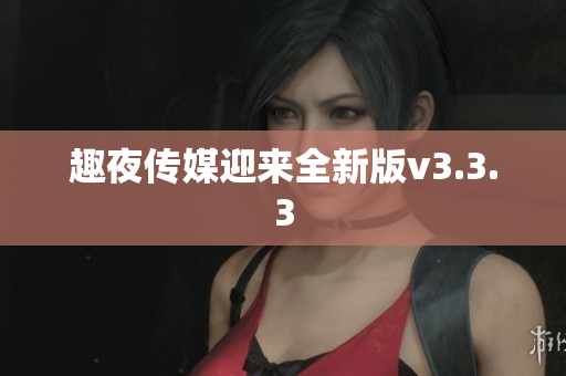 趣夜传媒迎来全新版v3.3.3