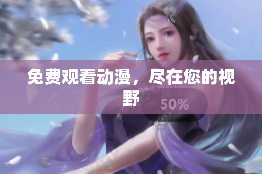 免费观看动漫，尽在您的视野
