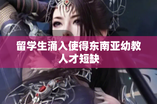 留学生涌入使得东南亚幼教人才短缺