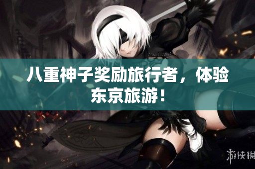 八重神子奖励旅行者，体验东京旅游！