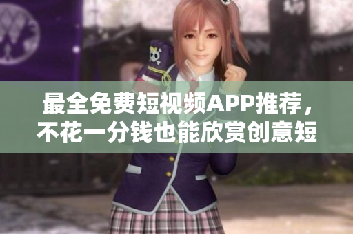 最全免费短视频APP推荐，不花一分钱也能欣赏创意短片