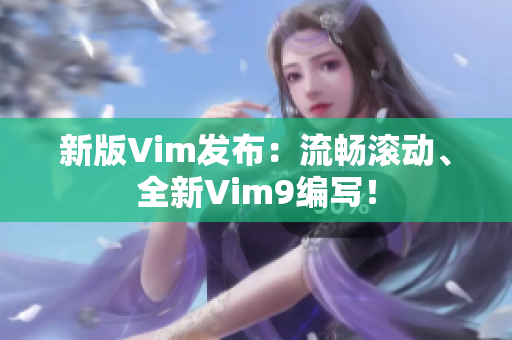 新版Vim发布：流畅滚动、全新Vim9编写！
