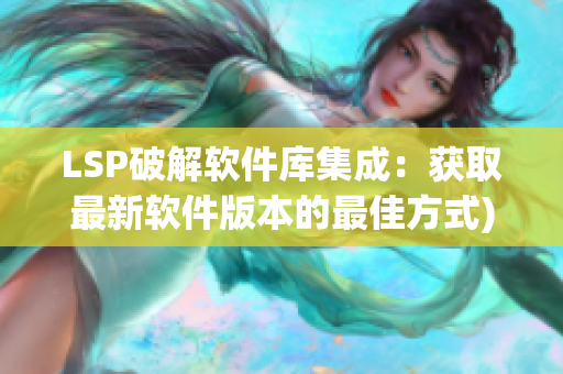 LSP破解软件库集成：获取最新软件版本的最佳方式)