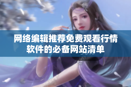 网络编辑推荐免费观看行情软件的必备网站清单
