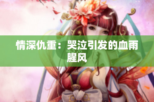 情深仇重：哭泣引发的血雨腥风