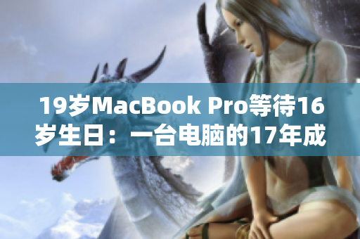 19岁MacBook Pro等待16岁生日：一台电脑的17年成长之路