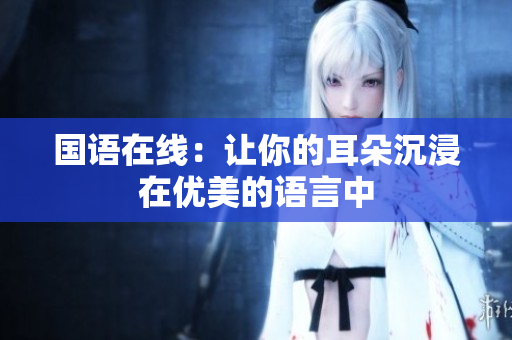 国语在线：让你的耳朵沉浸在优美的语言中