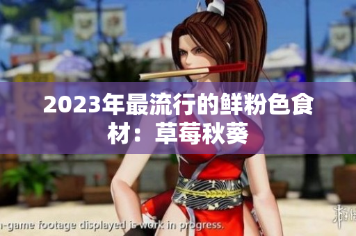 2023年最流行的鲜粉色食材：草莓秋葵