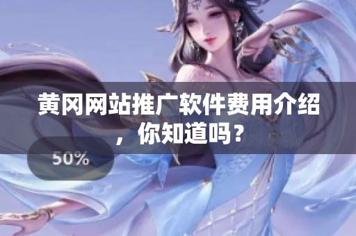 黄冈网站推广软件费用介绍，你知道吗？