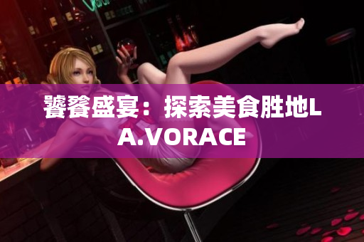 饕餮盛宴：探索美食胜地LA.VORACE