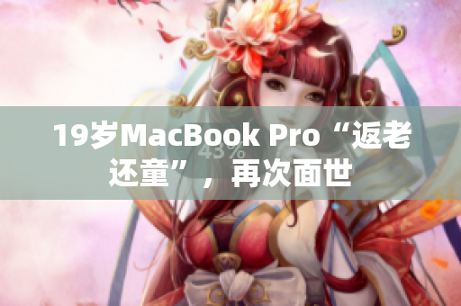 19岁MacBook Pro“返老还童”，再次面世