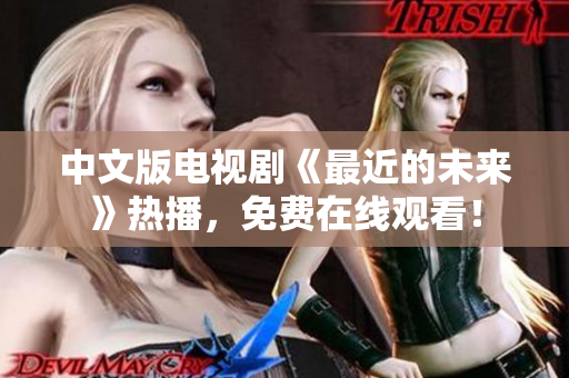 中文版电视剧《最近的未来》热播，免费在线观看！