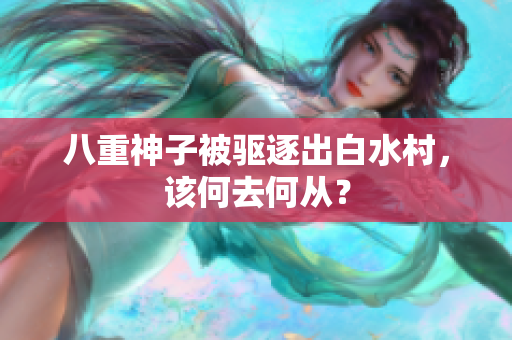 八重神子被驱逐出白水村，该何去何从？