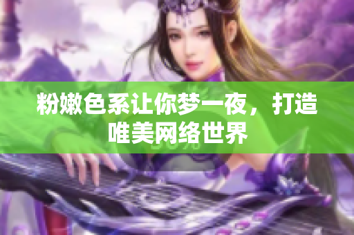 粉嫩色系让你梦一夜，打造唯美网络世界