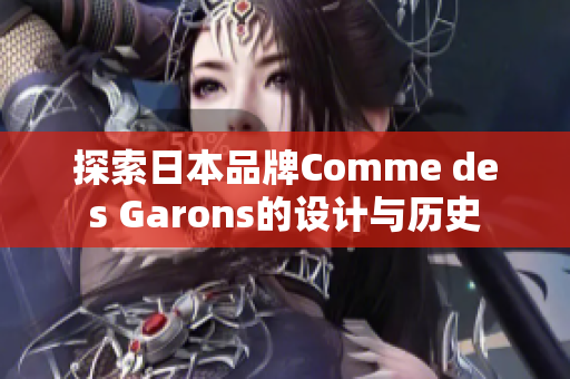 探索日本品牌Comme des Garons的设计与历史