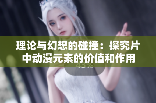 理论与幻想的碰撞：探究片中动漫元素的价值和作用