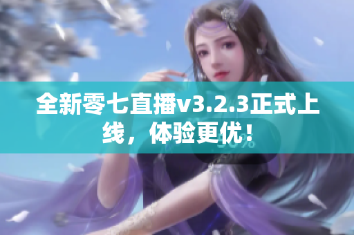 全新零七直播v3.2.3正式上线，体验更优！